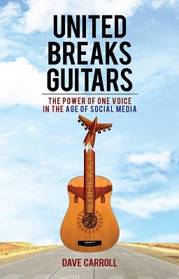 United Breaks Guitars: The Power of One Voice in the Age of Social Media - Carroll, Dave
