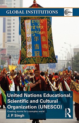 United Nations Educational, Scientific, and Cultural Organization (UNESCO): Creating Norms for a Complex World - Singh, J P
