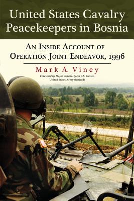United States Cavalry Peacekeepers in Bosnia: An Inside Account of Operation Joint Endeavor, 1996 - Viney, Mark A