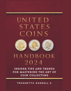 United States Coins Handbook 2024: Insider Tips and Trends for Mastering the Art of Coin Collecting: Experts Strategies for Coin Collectors