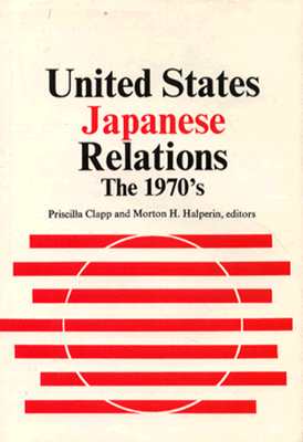 United States-Japanese Relations: The 1970s - Clapp, Prisilla, and Clapp, Priscilla (Editor), and Halperin, Morton H (Editor)