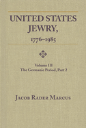 United States Jewry, 1776-1985: Volume 3, the Germanic Period, Part 2 Vol. 3