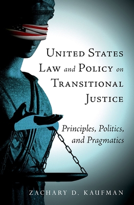 United States Law and Policy on Transitional Justice: Principles, Politics, and Pragmatics - Kaufman, Zachary D