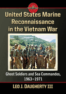 United States Marine Reconnaissance in the Vietnam War: Ghost Soldiers and Sea Commandos, 1963-1971