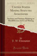 United States Mining Statutes Annotated, Vol. 1: Sections and Statutes Relating to Metalliferous and Coal Mining (Classic Reprint)
