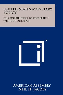 United States Monetary Policy: Its Contribution To Prosperity Without Inflation - American Assembly, and Jacoby, Neil H (Editor), and Wriston, Henry M (Foreword by)