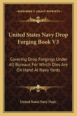 United States Navy Drop Forging Book V3: Covering Drop Forgings Under All Bureaus For Which Dies Are On Hand At Navy Yards: Issue Of 1919 (1919) - United States Navy Dept