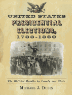 United States Presidential Elections, 1788-1860: The Official Results by County and State