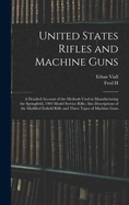 United States Rifles and Machine Guns; a Detailed Account of the Methods Used in Manufacturing the Springfield, 1903 Model Service Rifle; Also Descriptions of the Modified Enfield Rifle and Three Types of Machine Guns