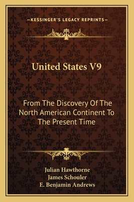 United States V9: From the Discovery of the North American Continent to the Present Time - Hawthorne, Julian, and Schouler, James, and Andrews, E Benjamin