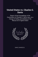 United States vs. Charles G. Davis: Report of the Proceedings at the Examination of Charles G. Davis, esq., on a Charge of Aiding and Abetting in the Rescue of a Fugitive Slave