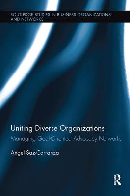 Uniting Diverse Organizations: Managing Goal-Oriented Advocacy Networks - Saz-Carranza, Angel