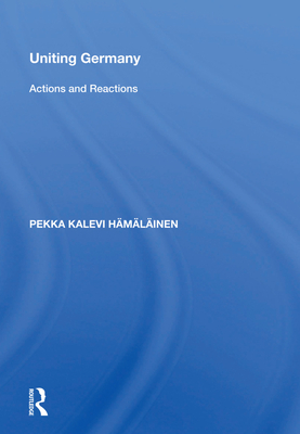 Uniting Germany: Actions And Reactions - Hamalainen, Pekka Kalevi