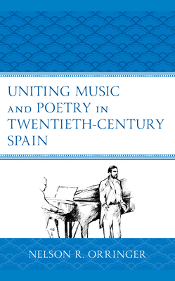 Uniting Music and Poetry in Twentieth-Century Spain - Orringer, Nelson R