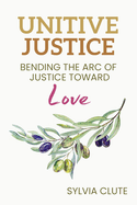 Unitive Justice: Bending the Arc of Justice Toward Love