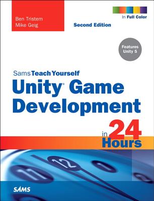 Unity Game Development in 24 Hours, Sams Teach Yourself - Tristem, Ben, and Geig, Mike