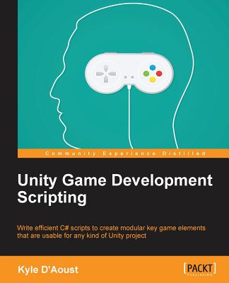 Unity Game Development Scripting: Write efficient C# scripts to create modular key game elements that are usable for any kind of Unity project - Kyle