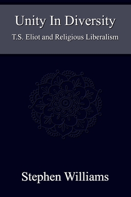 Unity In Diversity (Critical Analysis of T.S. Eliot Poetry Plays the Tarot Mysticism Religion): T.S. Eliot and Religious Liberalism - Williams, Stephen, Professor