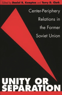 Unity or Separation: Center-Periphery Relations in the Former Soviet Union - Kempton, Daniel, and Clark, Terry
