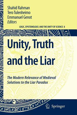 Unity, Truth and the Liar: The Modern Relevance of Medieval Solutions to the Liar Paradox - Rahman, Shahid (Editor), and Tulenheimo, Tero (Editor), and Genot, Emmanuel (Editor)