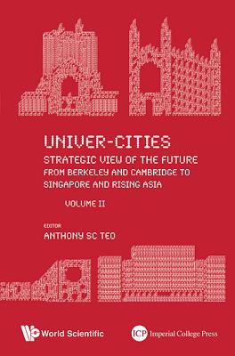 Univer-Cities: Strategic View of the Future - From Berkeley and Cambridge to Singapore and Rising Asia - Volume II - Teo, Anthony Soon Chye (Editor)