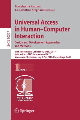 Universal Access in Human-Computer Interaction. Design and Development Approaches and Methods: 11th International Conference, Uahci 2017, Held as Part of Hci International 2017, Vancouver, Bc, Canada, July 9-14, 2017, Proceedings, Part I - Antona, Margherita (Editor), and Stephanidis, Constantine (Editor)