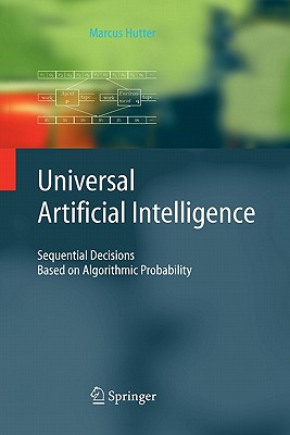 Universal Artificial Intelligence: Sequential Decisions Based on Algorithmic Probability - Hutter, Marcus