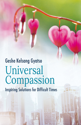 Universal Compassion: Inspiring Solutions for Difficult Times - Gyatso, Geshe Kelsang