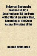 Universal Geography (Volume 5); Or, a Description of All the Parts of the World, on a New Plan, According to the Great Natural Divisions of the - Malte-Brun, Conrad