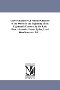 Universal History, From the Creation of the World to the Beginning of the Eighteenth Century. by the Late Hon. Alexander Fraser Tytler, Lord Woodhouselee. Vol. 1.