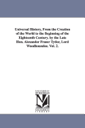 Universal History, From the Creation of the World to the Beginning of the Eighteenth Century. by the Late Hon. Alexander Fraser Tytler, Lord Woodhouselee. Vol. 2.