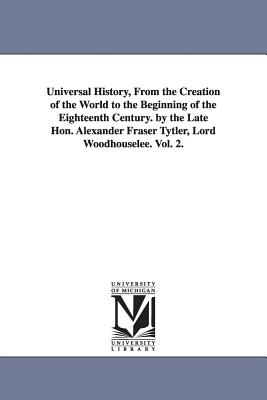 Universal History, From the Creation of the World to the Beginning of the Eighteenth Century. by the Late Hon. Alexander Fraser Tytler, Lord Woodhouselee. Vol. 2. - Woodhouselee, Alexander Fraser Tytler L