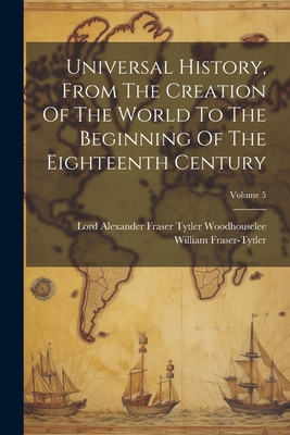 Universal History, From The Creation Of The World To The Beginning Of The Eighteenth Century; Volume 5 - Lord Alexander Fraser Tytler Woodhous (Creator), and Fraser-Tytler, William