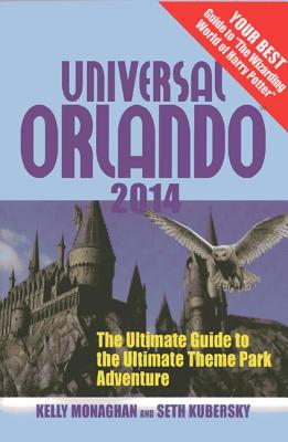 Universal Orlando 2014: The Ultimate Guide to the Ultimate Theme Park Adventure - Monaghan, Kelly, and Kubersky, Seth