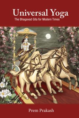 Universal Yoga: The Bhagavad Gita for Modern Times - Prakash, Prem