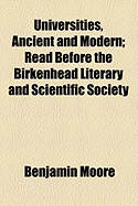 Universities, Ancient and Modern: Read Before the Birkenhead Literary and Scientific Society at the Opening of Its Fifty-First Session, on Monday, the 7th October, 1907 (Classic Reprint)