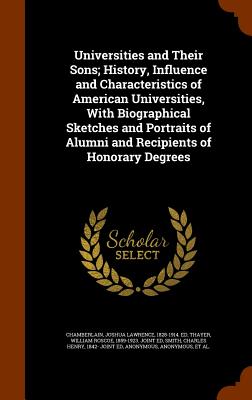 Universities and Their Sons; History, Influence and Characteristics of American Universities, With Biographical Sketches and Portraits of Alumni and Recipients of Honorary Degrees - Chamberlain, Joshua Lawrence, and Thayer, William Roscoe, and Smith, Charles Henry