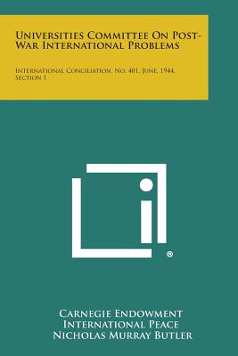 Universities Committee on Post-War International Problems: International Conciliation, No. 401, June, 1944, Section 1 - Carnegie Endowment International Peace, and Butler, Nicholas Murray (Foreword by), and Perry, Ralph Barton (Introduction by)