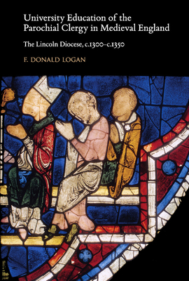 University Education of the Parochial Clergy in Medieval England: The Lincoln Diocese, C.1300-C.1350 - Logan, F Donald