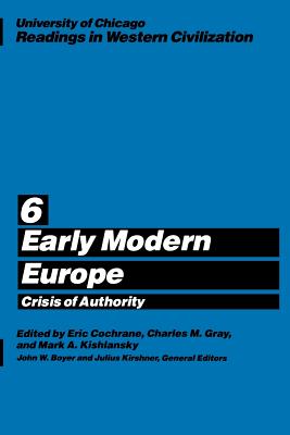 University of Chicago Readings in Western Civilization, Volume 6: Early Modern Europe: Crisis of Authority Volume 6 - Cochrane, Eric (Editor), and Gray, Charles M (Editor), and Kishlansky, Mark A (Editor)