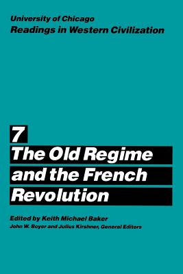 University of Chicago Readings in Western Civilization, Volume 7: The Old Regime and the French Revolution - Baker, Keith M. (Editor), and Boyer, John W. (Editor), and Kirshner, Julius (Editor)