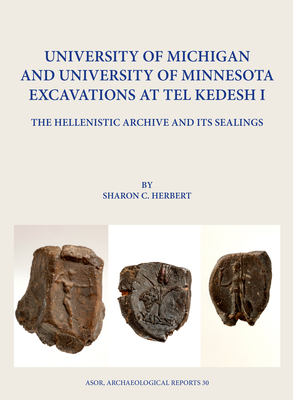 University of Michigan and University of Minnesota Excavations at Tel Kedesh I: The Hellenistic Archive and Its Sealings - Herbert, Sharon C