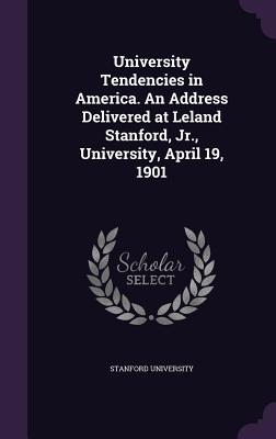 University Tendencies in America. An Address Delivered at Leland Stanford, Jr., University, April 19, 1901 - Stanford University (Creator)