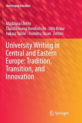 University Writing in Central and Eastern Europe: Tradition, Transition, and Innovation - Chitez, M d lina (Editor), and Doroholschi, Claudia Ioana (Editor), and Kruse, Otto (Editor)