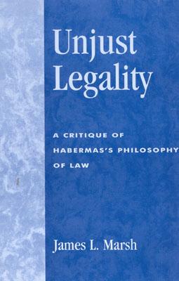 Unjust Legality: A Critique of Habermas's Philosophy of Law - Marsh, James L