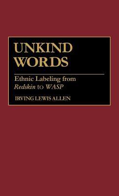 Unkind Words: Ethnic Labeling from Redskin to Wasp - Allen, Irving Lewis