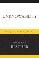 Unknowability: An Inquiry Into the Limits of Knowledge