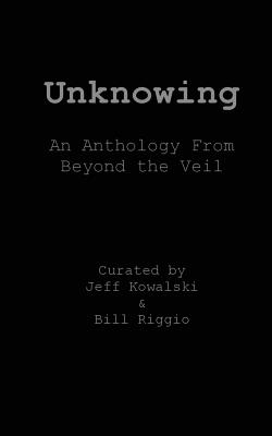 Unknowing: An Anthology From Beyond The Veil - Kay, Melissa, and Riggio, Bill, and Luminello, Chris