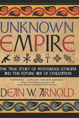 Unknown Empire: The True Story of Mysterious Ethiopia and the Future Ark of Civilization - Asserate, Prince Asfah Wossen, PhD (Introduction by), and Arnold, Dean W