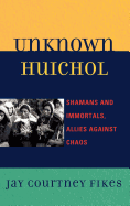 Unknown Huichol: Shamans and Immortals, Allies Against Chaos - Fikes, Jay C